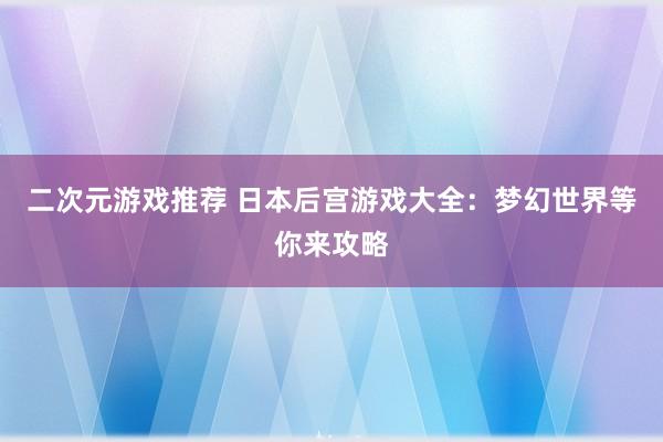 二次元游戏推荐 日本后宫游戏大全：梦幻世界等你来攻略
