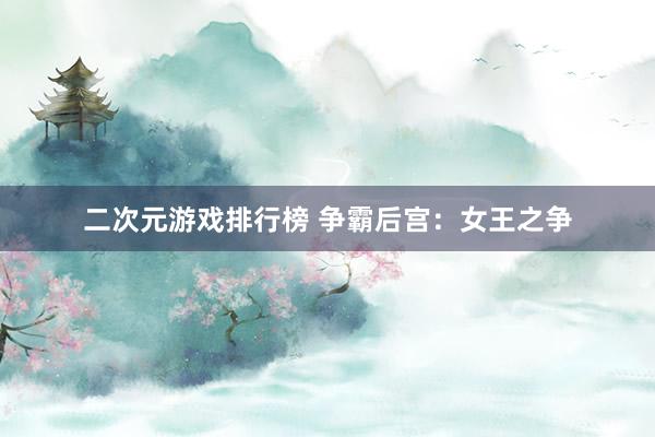二次元游戏排行榜 争霸后宫：女王之争
