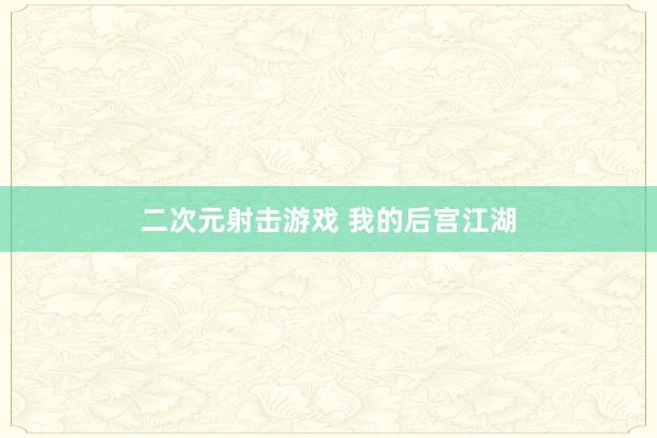 二次元射击游戏 我的后宫江湖