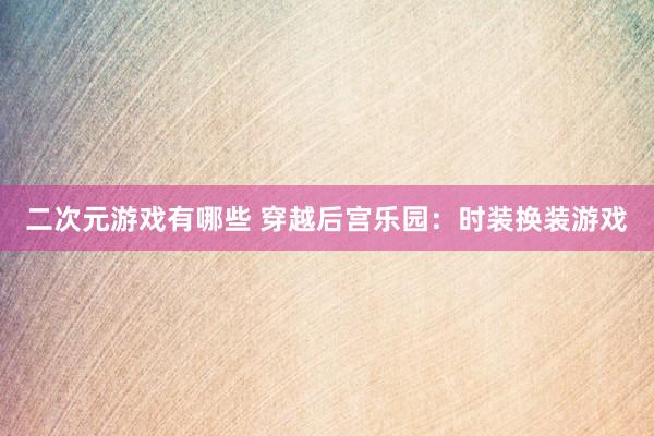 二次元游戏有哪些 穿越后宫乐园：时装换装游戏
