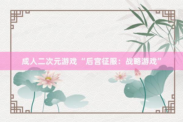 成人二次元游戏 “后宫征服：战略游戏”