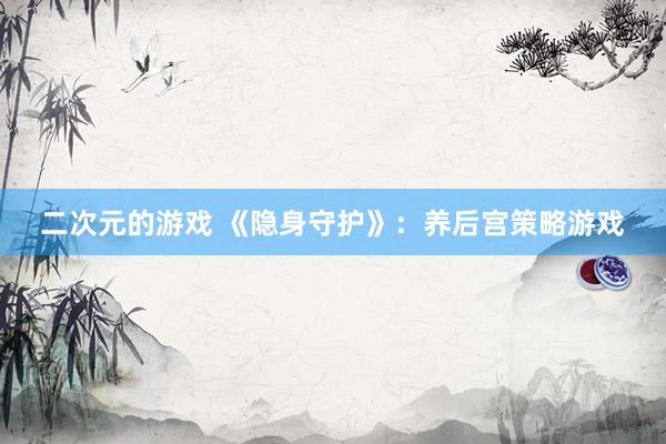 二次元的游戏 《隐身守护》：养后宫策略游戏