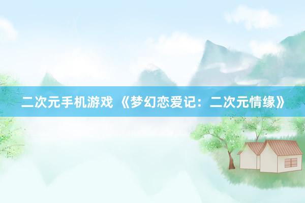 二次元手机游戏 《梦幻恋爱记：二次元情缘》