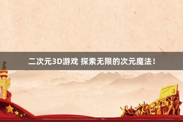 二次元3D游戏 探索无限的次元魔法！