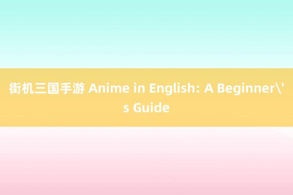 街机三国手游 Anime in English: A Beginner's Guide