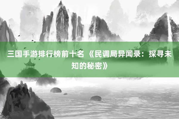 三国手游排行榜前十名 《民调局异闻录：探寻未知的秘密》