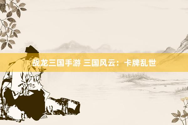 战龙三国手游 三国风云：卡牌乱世
