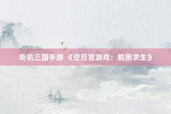 街机三国手游 《逆后宫游戏：脱困求生》