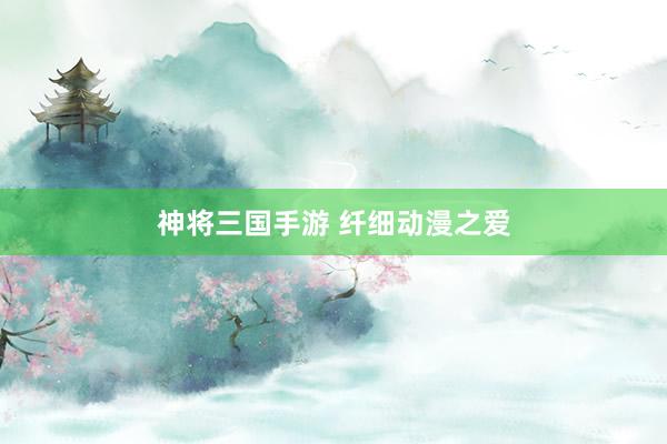 神将三国手游 纤细动漫之爱
