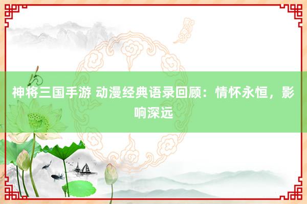 神将三国手游 动漫经典语录回顾：情怀永恒，影响深远