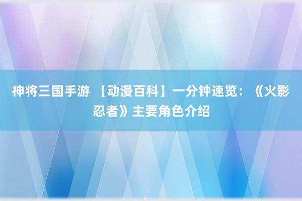 神将三国手游 【动漫百科】一分钟速览：《火影忍者》主要角色介绍