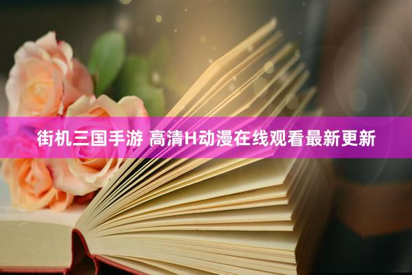 街机三国手游 高清H动漫在线观看最新更新