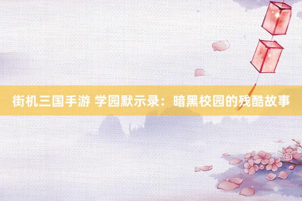 街机三国手游 学园默示录：暗黑校园的残酷故事