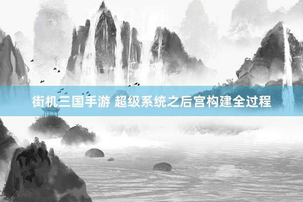 街机三国手游 超级系统之后宫构建全过程