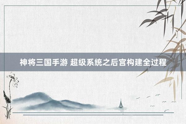 神将三国手游 超级系统之后宫构建全过程
