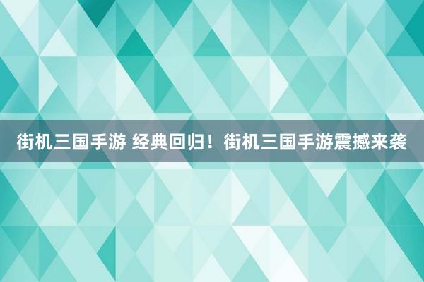 街机三国手游 经典回归！街机三国手游震撼来袭