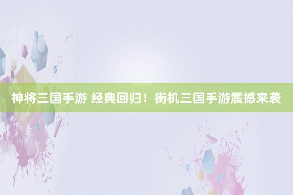 神将三国手游 经典回归！街机三国手游震撼来袭