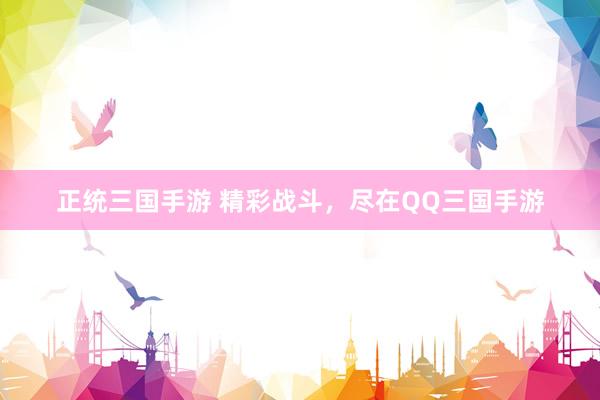 正统三国手游 精彩战斗，尽在QQ三国手游