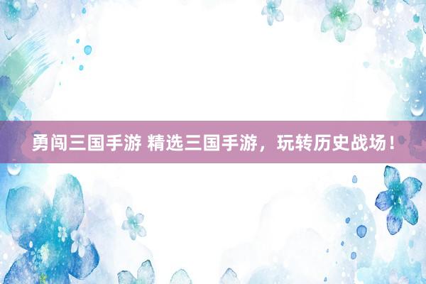 勇闯三国手游 精选三国手游，玩转历史战场！