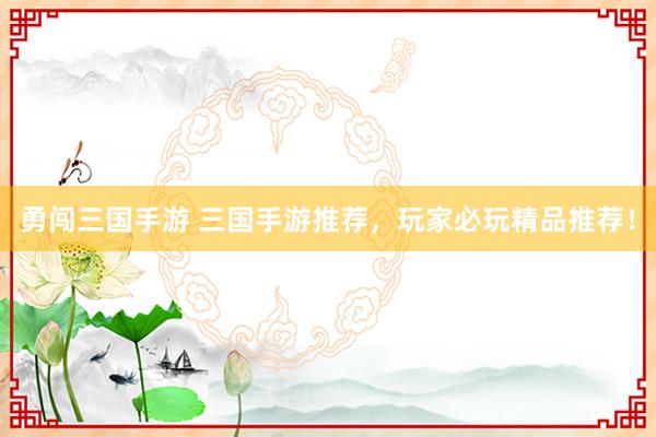勇闯三国手游 三国手游推荐，玩家必玩精品推荐！
