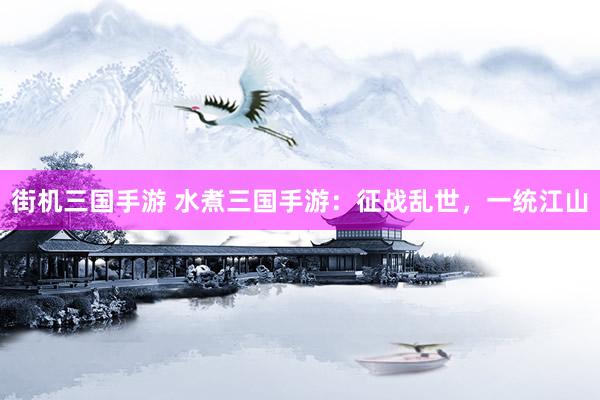 街机三国手游 水煮三国手游：征战乱世，一统江山