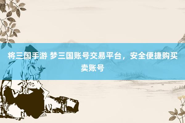 将三国手游 梦三国账号交易平台，安全便捷购买卖账号