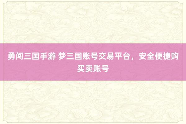 勇闯三国手游 梦三国账号交易平台，安全便捷购买卖账号