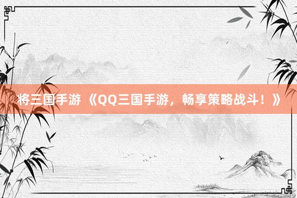 将三国手游 《QQ三国手游，畅享策略战斗！》
