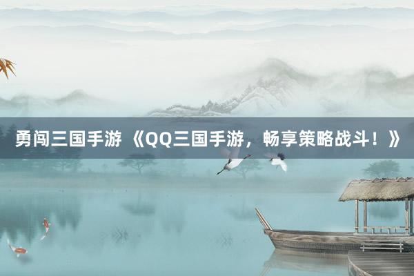 勇闯三国手游 《QQ三国手游，畅享策略战斗！》