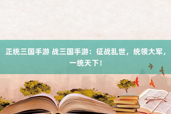 正统三国手游 战三国手游：征战乱世，统领大军，一统天下！