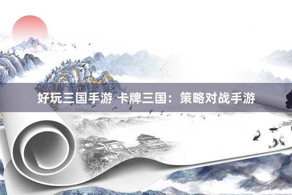 好玩三国手游 卡牌三国：策略对战手游