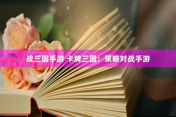 战三国手游 卡牌三国：策略对战手游