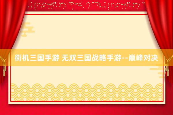 街机三国手游 无双三国战略手游--巅峰对决
