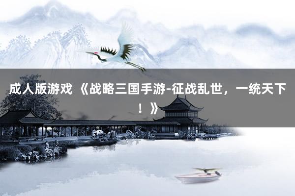 成人版游戏 《战略三国手游-征战乱世，一统天下！》