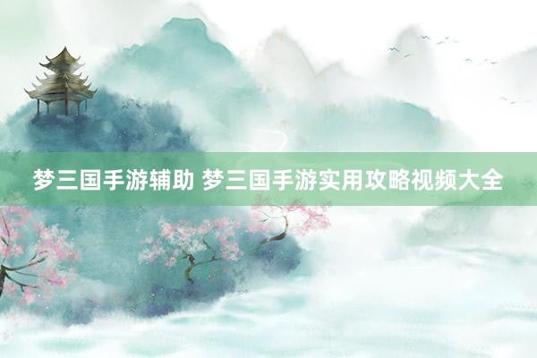 梦三国手游辅助 梦三国手游实用攻略视频大全