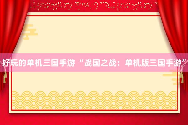 好玩的单机三国手游 “战国之战：单机版三国手游”