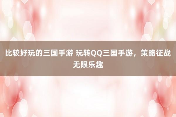 比较好玩的三国手游 玩转QQ三国手游，策略征战无限乐趣