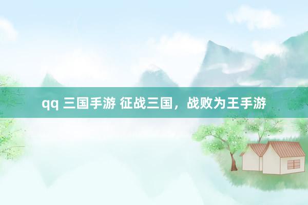 qq 三国手游 征战三国，战败为王手游