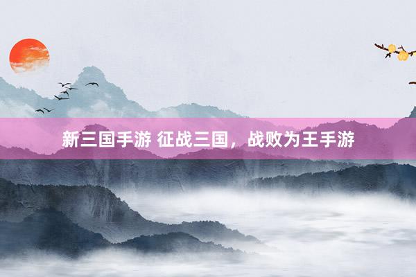 新三国手游 征战三国，战败为王手游