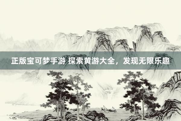 正版宝可梦手游 探索黄游大全，发现无限乐趣