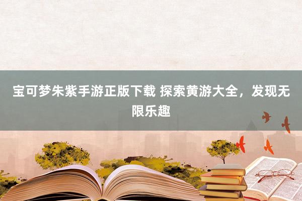 宝可梦朱紫手游正版下载 探索黄游大全，发现无限乐趣